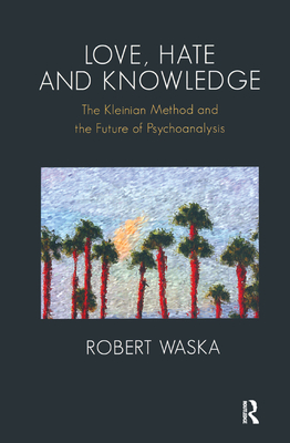 Love, Hate and Knowledge: The Kleinian Method and the Future of Psychoanalysis - Waska, Robert
