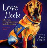 Love Heels: Tales from Canine Companions for Independence - Dibsie, Patricia, and Koontz, Dean R (Foreword by), and Tales from Canine Companions for Independence