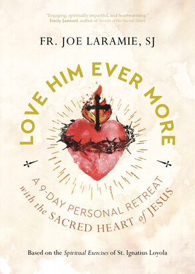 Love Him Ever More: A 9-Day Personal Retreat with the Sacred Heart of Jesus - Laramie Sj, Fr Joe