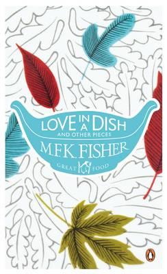 Love in a Dish and Other Pieces - Fisher, M. F. K.