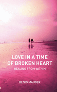 Love in a Time of Broken Heart: Healing from within - Mauger, Benig