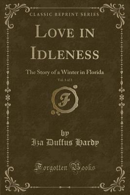 Love in Idleness, Vol. 1 of 3: The Story of a Winter in Florida (Classic Reprint) - Hardy, Iza Duffus