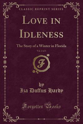 Love in Idleness, Vol. 2 of 3: The Story of a Winter in Florida (Classic Reprint) - Hardy, Iza Duffus