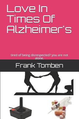 Love in Times of Alzheimer's: Tired of Being Disrespected? You Are Not Alone. - Stahl, Manuel (Translated by), and Tomben, Frank