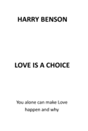 Love Is a Choice: You Alone Can Make Love Happen and Why