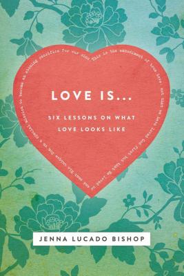 Love Is... Bible Study Guide: 6 Lessons on What Love Looks Like - Lucado Bishop, Jenna