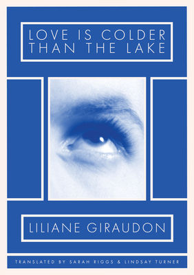 Love Is Colder Than the Lake - Giraudon, Liliane, and Riggs, Sarah (Translated by), and Turner, Lindsay (Translated by)