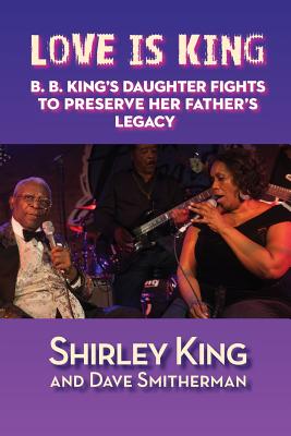 Love Is King: B. B. King's Daughter Fights to Preserve Her Father's Legacy - Smitherman, Dave, and King, Shirley