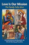 Love Is Our Mission: The Family Fully Alive - A Preparatory Catechesis for the World Meeting of Families - Archdiocese of Philadelphia and the Pontifical Council for the Family