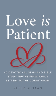 Love Is Patient: 40 Devotional Gems and Biblical Truths from Paul's Letters to the Corinthians - DeHaan, Peter