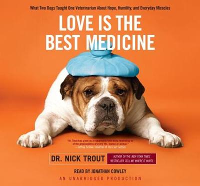 Love Is the Best Medicine: What Two Dogs Taught One Veterinarian about Hope, Humility, and Everyday Miracles - Trout, Nick, Dr., and Cowley, Jonathan (Read by)