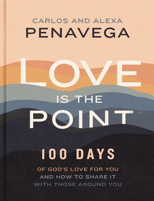 Love Is the Point: 100 Days of God's Love for You and How to Share It with Those Around You (a 100-Day Devotional) - Penavega, Carlos, and Penavega, Alexa