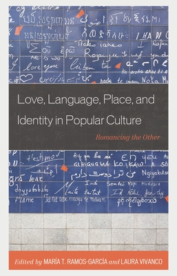 Love, Language, Place, and Identity in Popular Culture: Romancing the Other - Ramos-Garca, Mara (Editor), and Vivanco, Laura (Editor), and Bazenga, Aline Maria Pinguinha Frana (Contributions by)