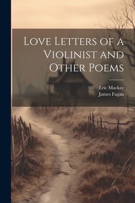 Love Letters of a Violinist and Other Poems - MacKay, Eric, and Fagan, James