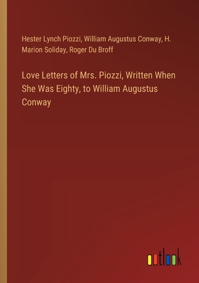 Love Letters of Mrs. Piozzi, Written When She Was Eighty, to William Augustus Conway - Piozzi, Hester Lynch, and Conway, William Augustus, and Soliday, H Marion