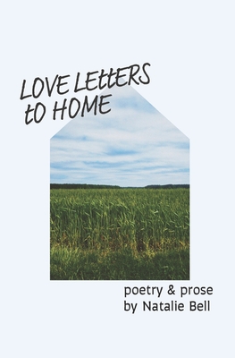 Love Letters to Home: poems about the people & places that make me feel like I'm home - Bell, Natalie