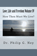 Love, Life and Freedom Volume IV: How Then Must We Live