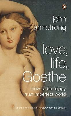 Love, Life, Goethe: How to be Happy in an Imperfect World - Armstrong, John