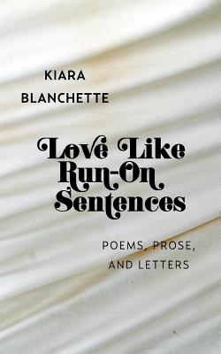 Love Like Run-On Sentences: Poems, Prose, And Letters - Blanchette, Kiara