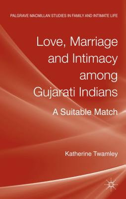 Love, Marriage and Intimacy among Gujarati Indians: A Suitable Match - Twamley, Katherine