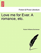 Love Me for Ever. a Romance, Etc.