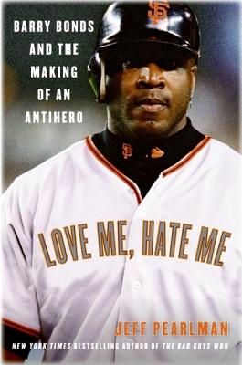 Love Me, Hate Me: Barry Bonds and the Making of an Antihero - Pearlman, Jeff