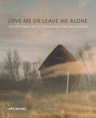 Love Me or Leave Me Alone: The Very Public Art of Heather Peak and Ivan Morison - Doherty, Claire (Text by), and Wade, Gavin (Text by)