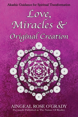 Love, Miracles & Original Creation: Spiritual Guidance for Understanding Life and Its Purpose - O'Grady, Aingeal Rose