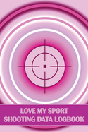 Love My Sport Shooting Data Logbook: Sport Shooting Log For Beginners & Professionals Perfect Gift for Shooting Lovers