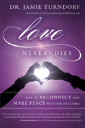 Love Never Dies: How to Reconnect and Make Peace with the Deceased