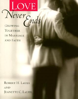 Love Never Ends: Growing Together in Marriage and Faith - Lauer, Robert H, PH.D., and Lauer, Jeanette C, PH.D.