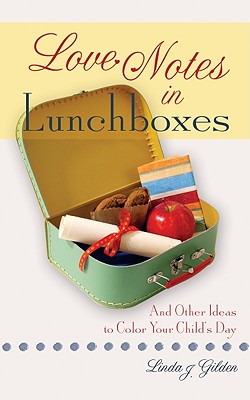 Love Notes in Lunchboxes: And Other Ideas to Color Your Child's Day - Gilden, Linda J