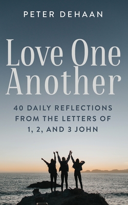 Love One Another: 40 Daily Reflections from the letters of 1, 2, and 3 John - DeHaan, Peter