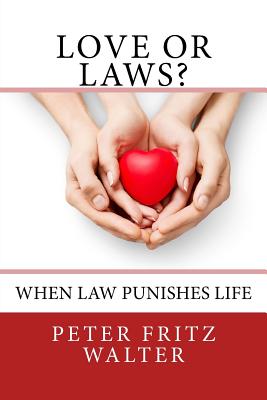 Love or Laws?: When Law Punishes Life - Walter, Peter Fritz