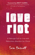 Love Riot: A Teenage Call to Live with Relentless Abandon for Christ