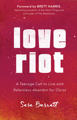Love Riot: A Teenage Call to Live with Relentless Abandon for Christ - Barratt, Sara, and Harris, Brett (Foreword by)