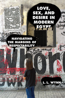 Love, Sex, and Desire in Modern Egypt: Navigating the Margins of Respectability - Wynn, L L