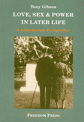 Love, Sex and Power in Later Life: A Libertarian Perspective - Gibson, Tony