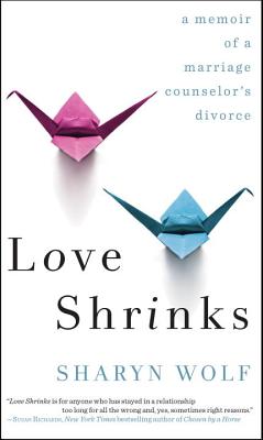 Love Shrinks: A Memoir of a Marriage Counselor's Divorce - Wolf, Sharyn, C.S.W.