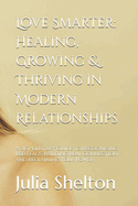 Love Smarter: Healing, Growing & Thriving in Modern Relationships: A 21st-Century Guide to Recognizing Red Flags, Building Real Connection, and Reclaiming Your Power