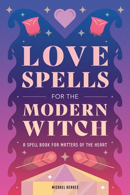 Love Spells for the Modern Witch: A Spell Book for Matters of the Heart - Herkes, Michael