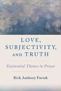 Love, Subjectivity, and Truth: Existential Themes in Proust