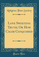 Love Sweetens Truth; Or How Caleb Conquered (Classic Reprint)