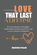 Love That Lasts a Lifetime: Proven Strategies to Strengthen Relationships, Keep the Spark Alive, and Create a Lifetime of Happiness