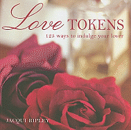 Love Tokens: 125 Ways to Indulge Your Lover