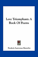 Love Triumphant: A Book of Poems - Knowles, Frederic Lawrence