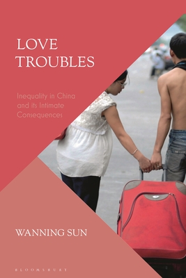 Love Troubles: Inequality in China and Its Intimate Consequences - Sun, Wanning