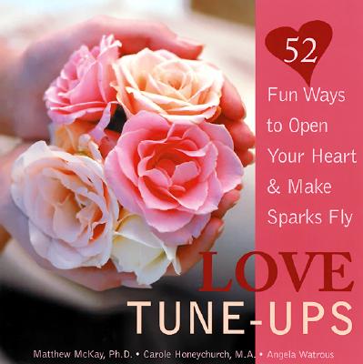 Love Tune-Ups: Fun Ways to Open Your Heart & Make Sparks Fly - McKay, Matthew, Dr., PhD, and Honeychurch, Carole, and Watrous, Angela