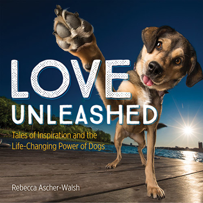 Love Unleashed: Tales of Inspiration and the Life-Changing Power of Dogs - Ascher-Walsh, Rebecca