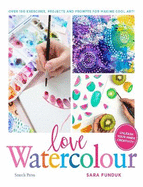 Love Watercolour: Over 100 Exercises, Projects and Prompts for Making Cool Art!